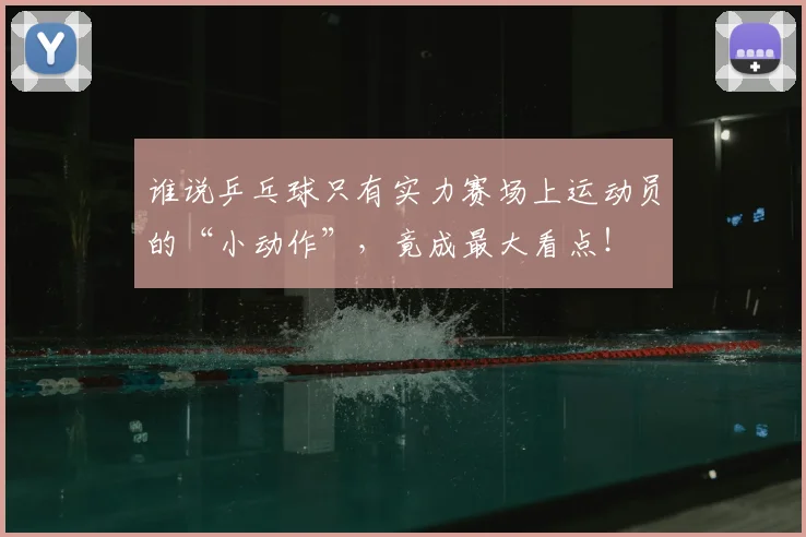 谁说乒乓球只有实力赛场上运动员的“小动作”,竟成最大看点!