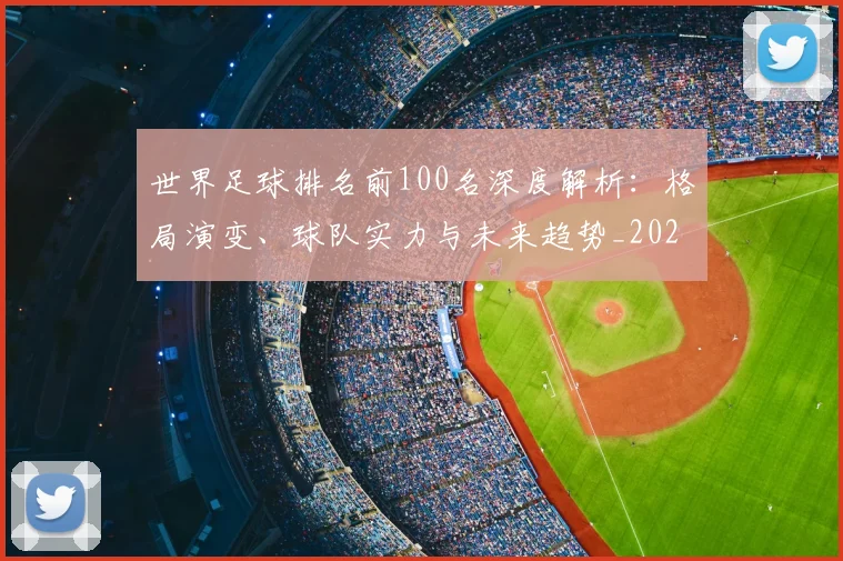 世界足球排名前100名深度解析:格局演变、球队实力与未来趋势_20260609201424