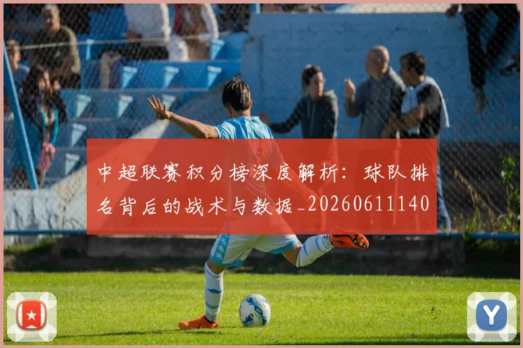 中超联赛积分榜深度解析：球队排名背后的战术与数据_20260611140847