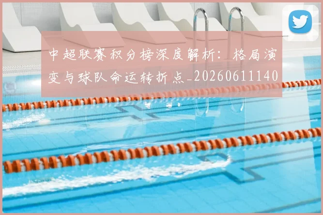 中超联赛积分榜深度解析:格局演变与球队命运转折点_20260611140846