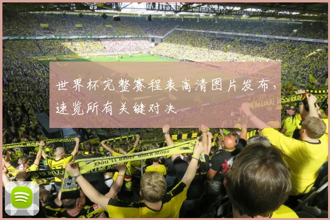 世界杯完整赛程表高清图片发布，速览所有关键对决