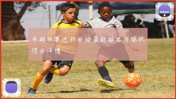 中超联赛总积分榜最新排名与球队得分详情