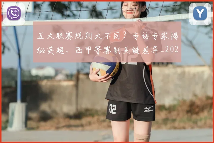 五大联赛规则大不同?专访专家揭秘英超、西甲等赛制关键差异_20260611141812