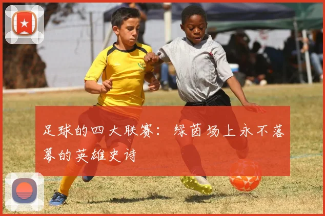 足球的四大联赛：绿茵场上永不落幕的英雄史诗
