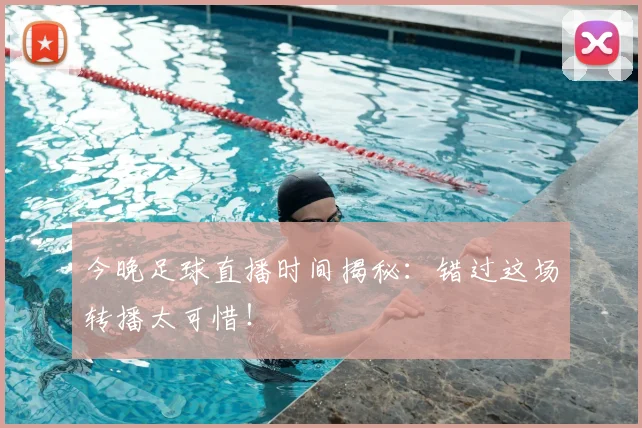 今晚足球直播时间揭秘:错过这场转播太可惜!