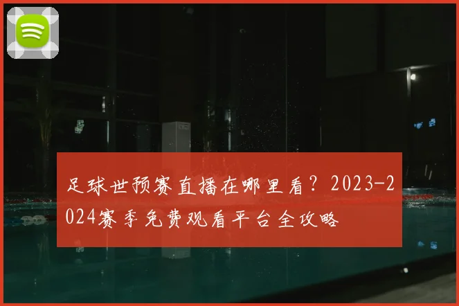 足球世预赛直播在哪里看?2023-2024赛季免费观看平台全攻略