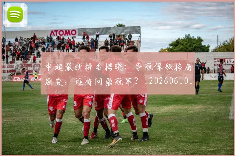 中超最新排名揭晓:争冠保级格局剧变,谁将问鼎冠军?_20260610190407