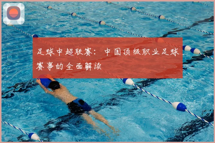足球中超联赛:中国顶级职业足球赛事的全面解读