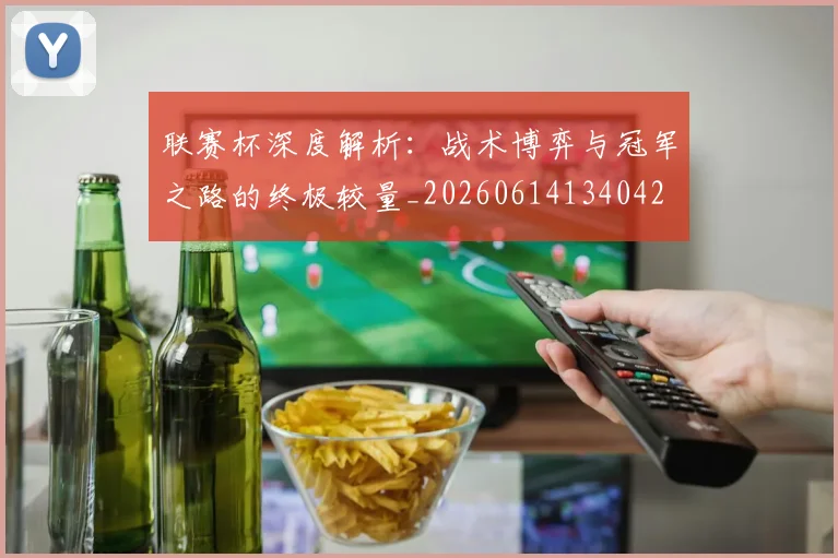 联赛杯深度解析:战术博弈与冠军之路的终极较量_20260614134042