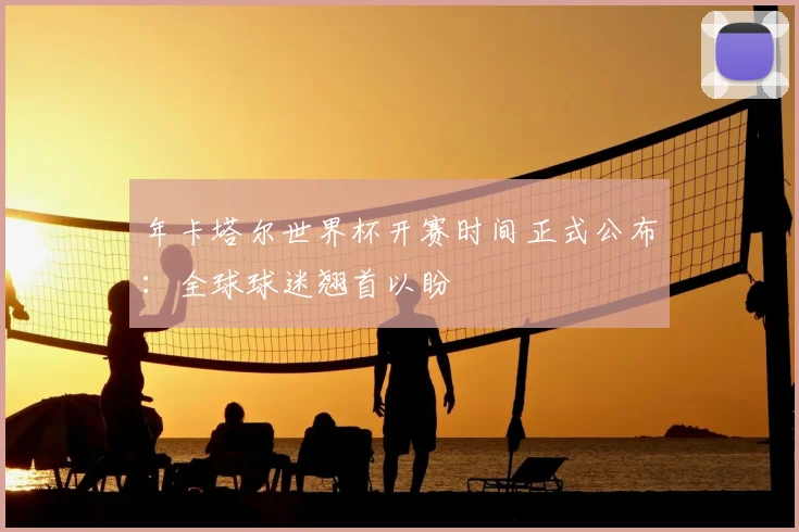 年卡塔尔世界杯开赛时间正式公布：全球球迷翘首以盼