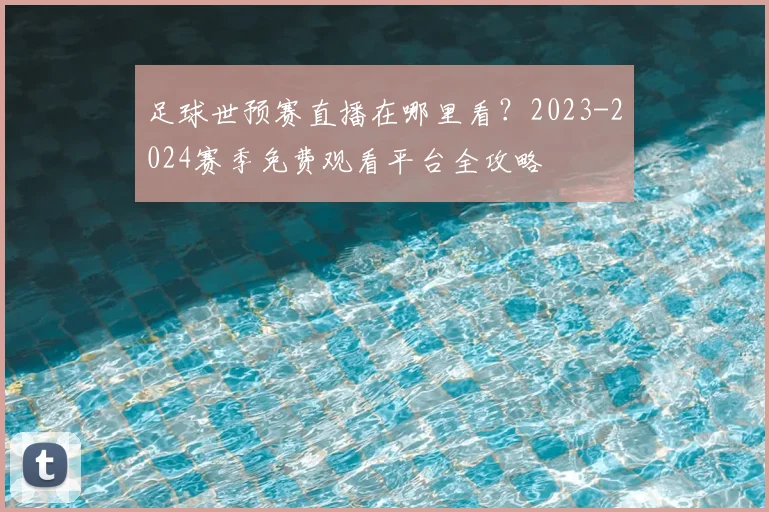 足球世预赛直播在哪里看?2023-2024赛季免费观看平台全攻略