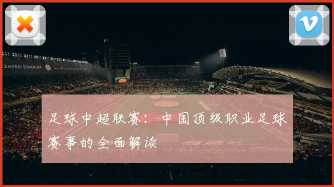 足球中超联赛:中国顶级职业足球赛事的全面解读