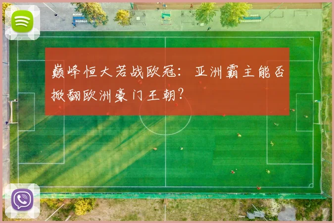 巅峰恒大若战欧冠：亚洲霸主能否掀翻欧洲豪门王朝？