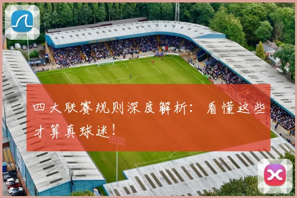 四大联赛规则深度解析:看懂这些才算真球迷!