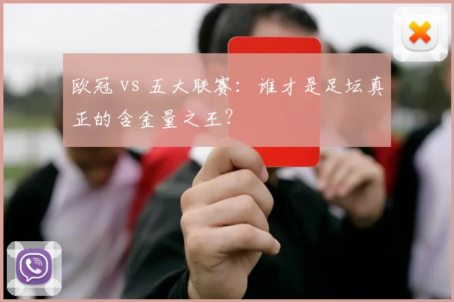 欧冠 vs 五大联赛：谁才是足坛真正的含金量之王？