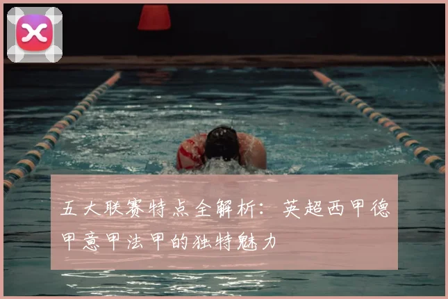 五大联赛特点全解析：英超西甲德甲意甲法甲的独特魅力